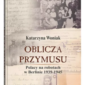 Oblicza przymusu. Polacy na robotach w Berlinie 1939-1945