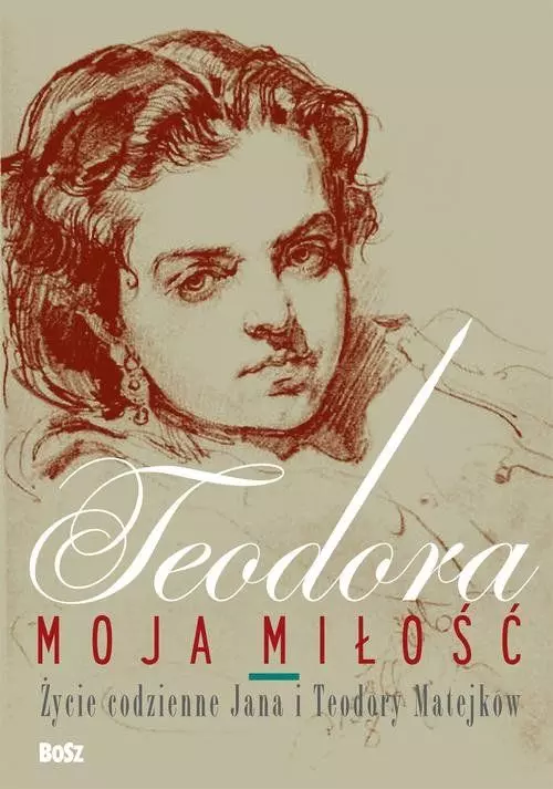Teodora, moja miłość. Życie codzienne Jana i Teodory Matejków