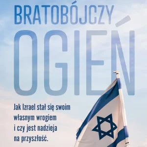 Bratobójczy ogień. Jak Izrael stał się swoim własnym wrogiem i czy jest nadzieja na przyszłość