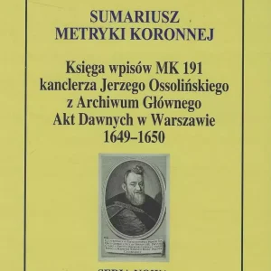 Sumariusz metryki koronnej. Księga wpisów MK 191 kanclerza Jerzego Ossolińskiego z Archiwum Głównego Akt Dawnych 1649 - 1650
