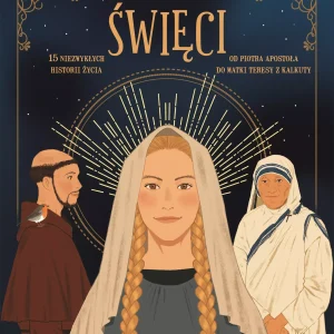 Święci. 15 niezwykłych historii życia. Od Piotra Apostoła do Matki Teresy z Kalkuty