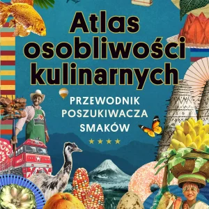 Atlas osobliwości kulinarnych. Przewodnik poszukiwacza smaków