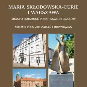 Maria Skłodowska-Curie i Warszawa. Miasto rodzinne Polki wszech czasów. 400 (200 plus 200) zadań i r