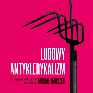 Ludowy antyklerykalizm. Historia nieopowiedziana
