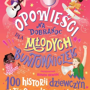 Opowieści na dobranoc dla młodych buntowniczek. 100 historii dziewczyn, które zmieniają świat
