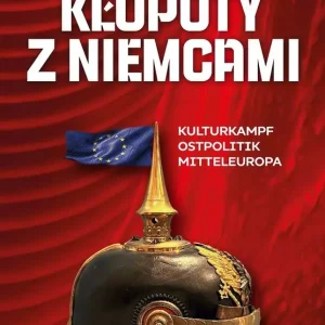 Kłopoty z Niemcami. Kulturkampf, Ostpolitik, Mitteleuropa