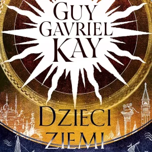 Dzieci ziemi i nieba | Epicka powieść historyczno-fantastyczna | Guy Gavriel Kay