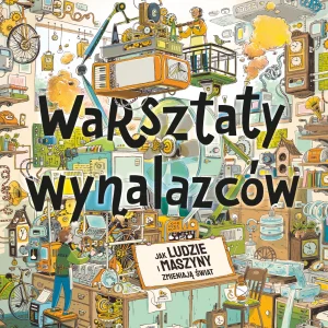 Warsztaty wynalazców. Jak ludzie i maszyny zmieniają świat?