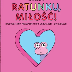 Ratunku, miłość! Niecodzienny przewodnik po uczuciach i związkach