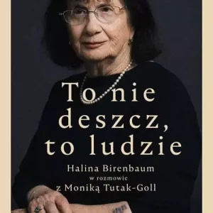 To nie deszcz, to ludzie. Halina Birenbaum w rozmowie z Moniką Tutak-Goll