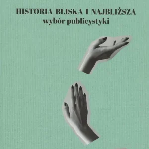 Historia bliska i najbliższa. Wybór publicystyki