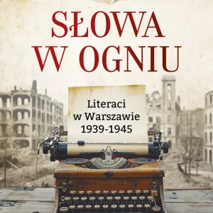 Słowa w ogniu. Literaci w Warszawie 1939-1945