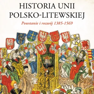 Oksfordzka historia unii polsko-litewskiej tom 1. Powstanie i rozwój 1385-1569