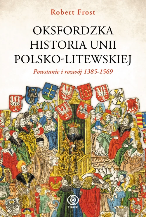 Oksfordzka historia unii polsko-litewskiej tom 1. Powstanie i rozwój 1385-1569