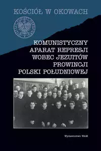 Kościół w okowach. Komunistyczny aparat represji wobec Jezuitów prowincji Polski południowej