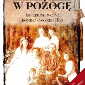 W pożogę. Imperium, wojna i koniec carskiej Rosji