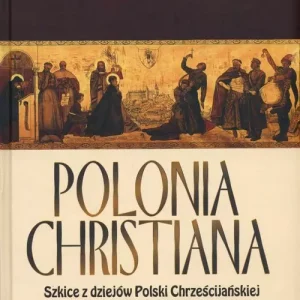 Polonia Chrystiana. Szkice z dziejów Polski Chrześcijańskiej