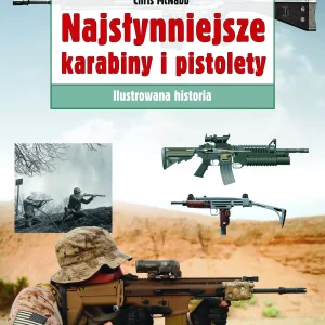 Najsłynniejsze karabiny i pistolety Ilustrowana historia (wyd. 2020)