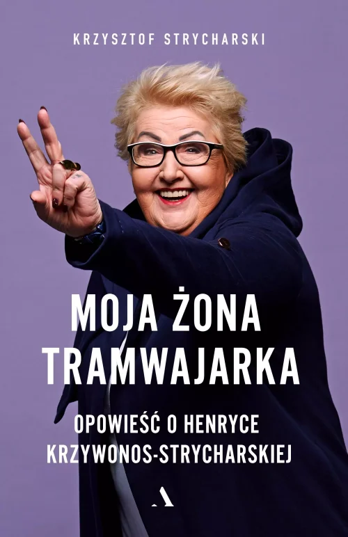 Moja żona tramwajarka. Opowieść o Henryce Krzywonos-Strycharskiej