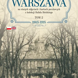 Było takie miasto… Warszawa na starych zdjęciach i kartach pocztowych z kolekcji Rafała Bielskiego. Tom 2: 1905–1918