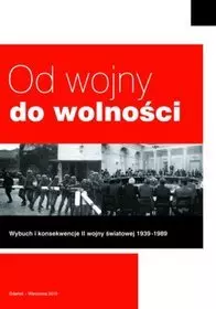 Od wojny do wolności. Wybuch i konsekwencje wybuchu II wojny światowej 1939-1989