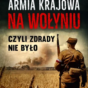 Armia Krajowa na Wołyniu. Czyli zdrady nie było