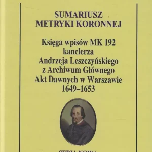 Sumariusz metryki koronnej. Księga wpisów MK 192 kanclerza Andrzeja Leszczyńskiego z Archiwum Głównego Akt Dawnych 1649 - 1653