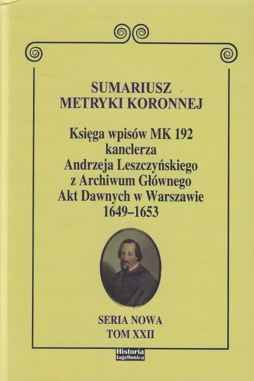 Sumariusz metryki koronnej. Księga wpisów MK 192 kanclerza Andrzeja Leszczyńskiego z Archiwum Głównego Akt Dawnych 1649 - 1653