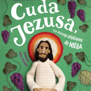 Cuda Jezusa, czyli dlaczego pójdziemy do nieba