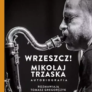 Wrzeszcz! Mikołaj Trzaska. Autobiografia