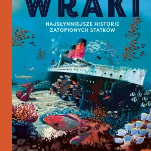 Wraki. Najsłynniejsze historie zatopionych statków