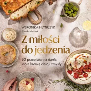 Z miłości do jedzenia. 80 przepisów na dania, które karmią ciało i zmysły