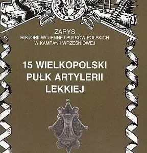 15 Wielkopolski Pułk Artylerii Lekkiej Zarys Historii Wojennej Pułków Polskich w Kampanii Wrześniowej