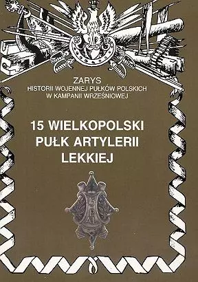 15 Wielkopolski Pułk Artylerii Lekkiej Zarys Historii Wojennej Pułków Polskich w Kampanii Wrześniowej