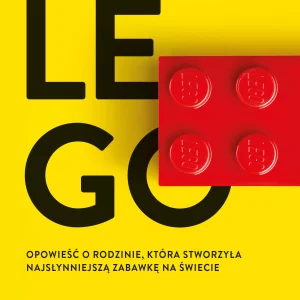 Historia LEGO. Opowieść o rodzinie, która stworzyła najsłynniejszą zabawkę na świecie