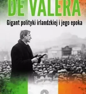 Eamon de Valera. Gigant polityki irlandzkiej i jego epoka