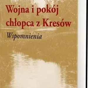 Wojna i pokój chłopca z Kresów. Wspomnienia