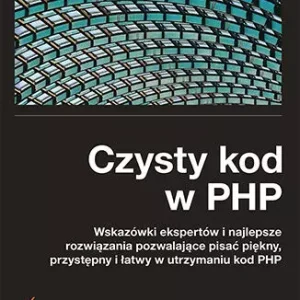 Czysty kod w PHP. Wskazówki ekspertów i najlepsze rozwiązania pozwalające pisać piękny, przystępny i łatwy w utrzymaniu kod PHP