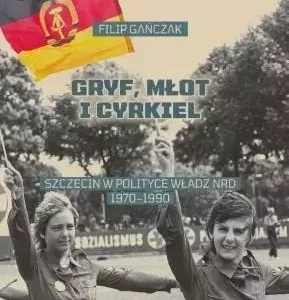 Gryf, młot i cyrkiel. Szczecin w polityce władz..