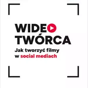 Wideotwórca. Jak tworzyć filmy w social mediach