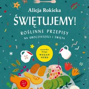 Świętujemy! Roślinne przepisy na uroczystości i święta