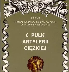 6 Pułk Artylerii Ciężkiej Zarys Historii Wojennej Pułków Polskich w Kampanii Wrześniowej