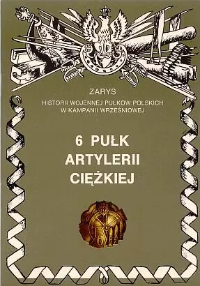 6 Pułk Artylerii Ciężkiej Zarys Historii Wojennej Pułków Polskich w Kampanii Wrześniowej