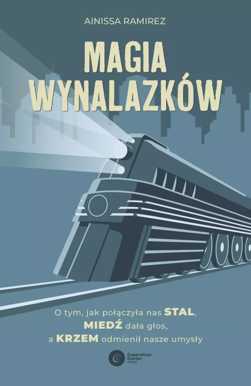 Magia wynalazków. O tym, jak połączyła nas stal, miedź dała głos, a krzem odmienił nasze umysły