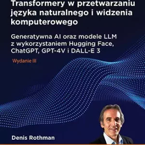 Transformery w przetwarzaniu języka naturalnego i widzenia komputerowego. Generatywna AI oraz modele LLM z wykorzystaniem Hugging Face, ChatGPT, GPT-4V i DALL-E 3, wydanie 3