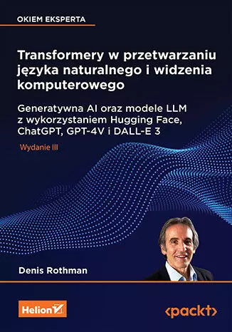 Transformery w przetwarzaniu języka naturalnego i widzenia komputerowego. Generatywna AI oraz modele LLM z wykorzystaniem Hugging Face, ChatGPT, GPT-4V i DALL-E 3, wydanie 3