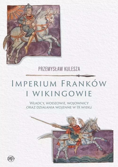 Imperium Franków i wikingowie. Władcy, wodzowie, wojownicy oraz działania wojenne w IX wieku
