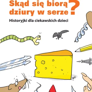 Skąd się biorą dziury w serze? Historyjki dla ciekawskich dzieci