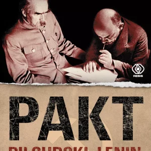 Pakt Piłsudski-Lenin. Czyli jak Polacy uratowali bolszewizm i zmarnowali szansę na budowę imperium