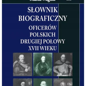 Słownik biograficzny oficerów polskich drugiej połowy XVII w. Tom 3